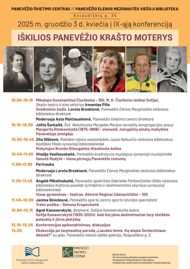 Panevėžio švietimo centras ir Panevėžio Elenos Mezginaitės viešoji biblioteka kviečia į IX-ąją konferenciją „Iškilios Panevėžio krašto moterys", kuri vyks 2025 m. gruodžio 3 d. Konferencijos programa apima įvairius pranešimus apie iškiliausias Panevėžio moteris, tokius kaip Mikalojaus Konstantino Čiurlionio laiškai Sofijai, taip pat apie tokias asmenybes kaip Jolita Šarkaitė, Zita Dilbienė, Vitalija Vasiuliauskaitė ir kitos. Programoje taip pat yra diskusijos, ekskursija ir kiti renginiai. Nuotraukos rodo konferencijos skelbimą su pranešėjų ir jų temų sąrašu.